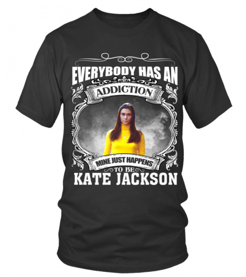 EVERYBODY HAS AN ADDICTION MINE JUST HAPPENS TO BE KATE JACKSON