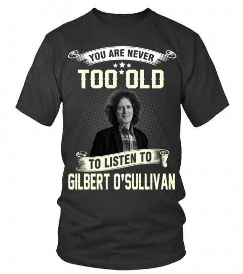 YOU ARE NEVER TOO OLD TO LISTEN TO GILBERT O'SULLIVAN