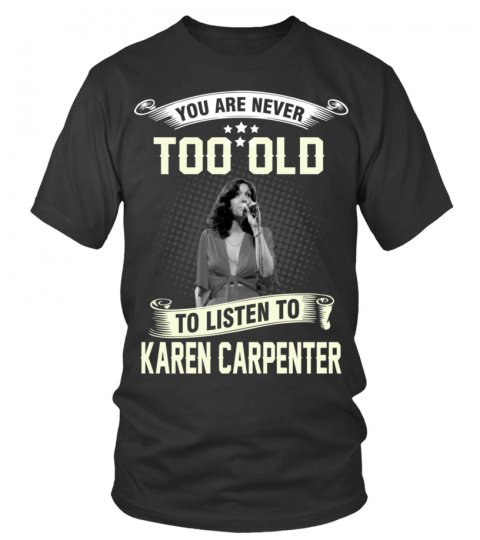 YOU ARE NEVER TOO OLD TO LISTEN TO KAREN CARPENTER