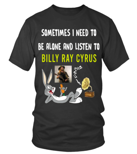 SOMETIMES I NEED TO BE ALONE AND LISTEN TO BILLY RAY CYRUS