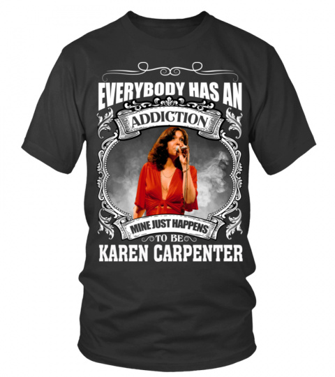 EVERYBODY HAS AN ADDICTION MINE JUST HAPPENS TO BE KAREN CARPENTER