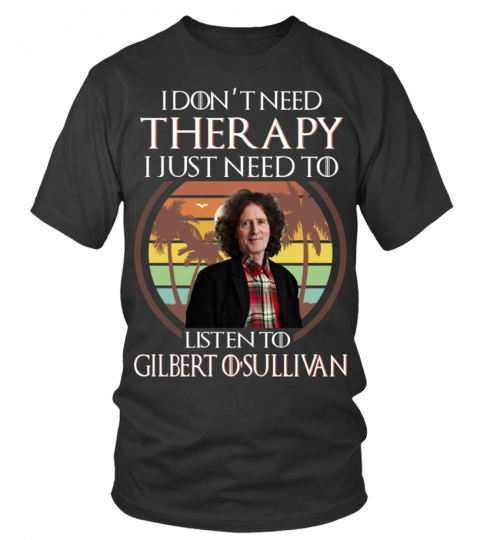 I DON'T NEED THERAPY I JUST NEED TO LISTEN TO GILBERT O'SULLIVAN