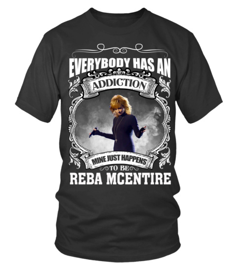 EVERYBODY HAS AN ADDICTION MINE JUST HAPPENS TO BE REBA MCENTIRE