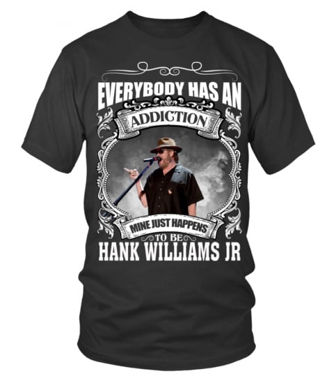 EVERYBODY HAS AN ADDICTION MINE JUST HAPPENS TO BE HANK WILLIAMS JR
