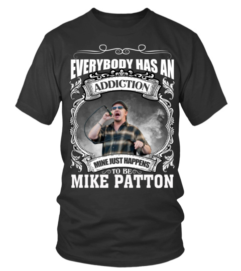 EVERYBODY HAS AN ADDICTION MINE JUST HAPPENS TO BE MIKE PATTON