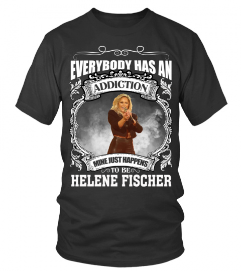 EVERYBODY HAS AN ADDICTION MINE JUST HAPPENS TO BE HELENE FISCHER