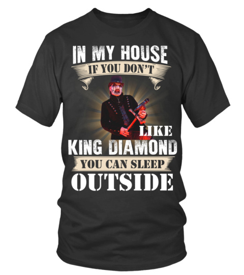IN MY HOUSE IF YOU DON'T LIKE KING DIAMOND YOU CAN SLEEP OUTSIDE