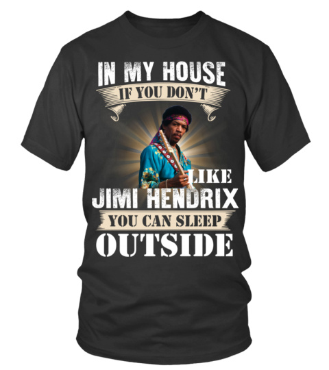 IN MY HOUSE IF YOU DON'T LIKE JIMI HENDRIX YOU CAN SLEEP OUTSIDE