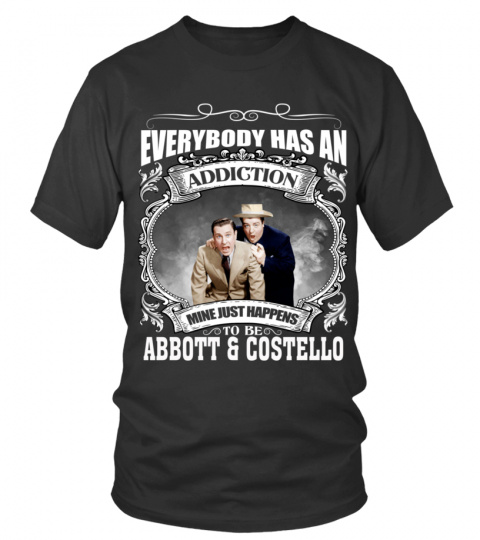 EVERYBODY HAS AN ADDICTION MINE JUST HAPPENS TO BE ABBOTT &amp; COSTELLO