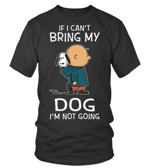 IF I CAN'T BRING MY DOG I'M NOT GOING T SHIRT