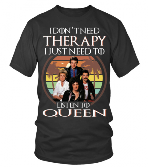 I DON'T NEED THERAPY I JUST NEED TO LISTEN TO QUEEN
