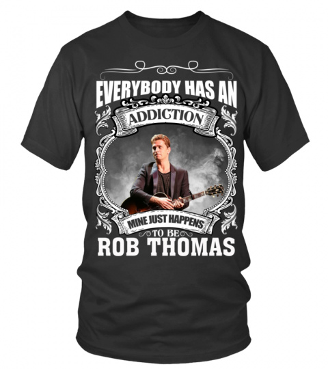 EVERYBODY HAS AN ADDICTION MINE JUST HAPPENS TO BE ROB THOMAS