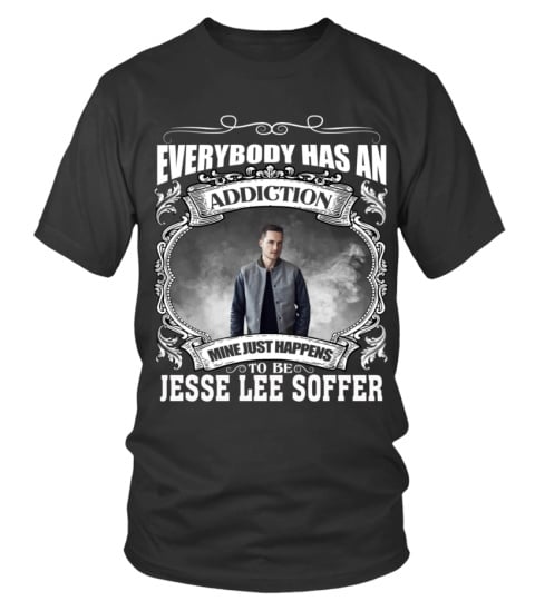 EVERYBODY HAS AN ADDICTION MINE JUST HAPPENS TO BE JESSE LEE SOFFER