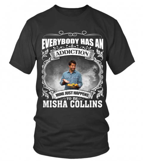 EVERYBODY HAS AN ADDICTION MINE JUST HAPPENS TO BE MISHA COLLINS