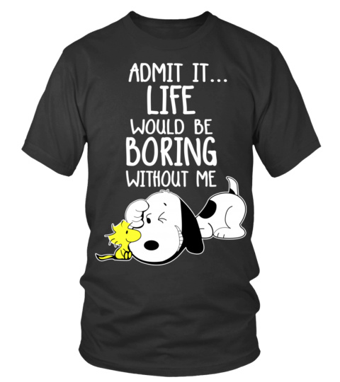 ADMIT IT LIFE WOULD BE BORING WITHOUT ME T SHIRT