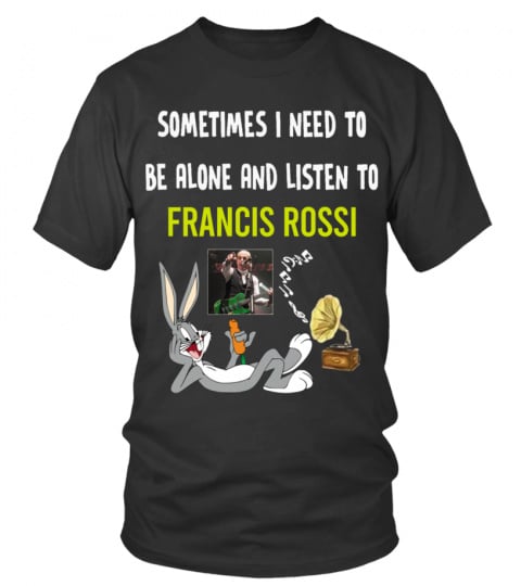 SOMETIMES I NEED TO BE ALONE AND LISTEN TO FRANCIS ROSSI