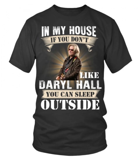 IN MY HOUSE IF YOU DON'T LIKE DARYL HALL YOU CAN SLEEP OUTSIDE