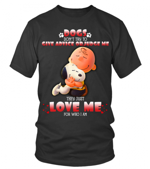 DOGS DON'T TRY TO GIVE ADVICE OR JUDGE ME THEY JUST LOVE ME FOR WHO I AM T SHIRT