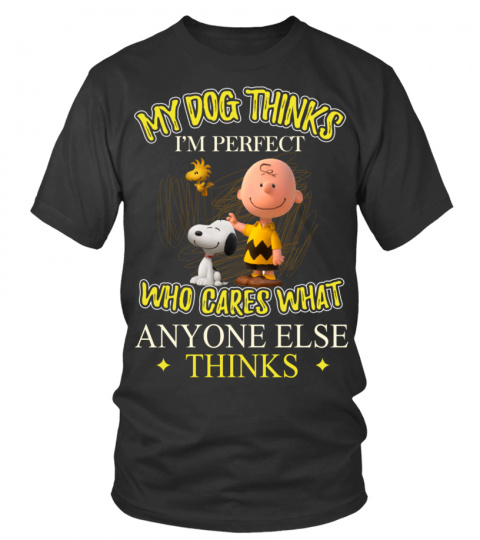 MY DOG THINKS I'M PERFECT WHO CARES WHAT ANYONE ELSE THINKS T SHIRT