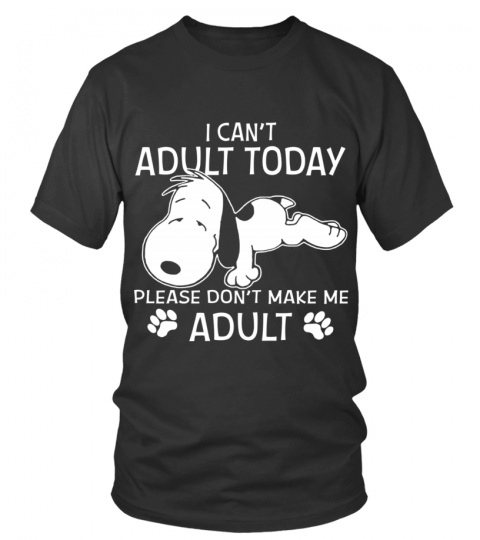 I CAN'T ADULT TODAY PLEASE DON'T MAKE ME ADULT T SHIRT