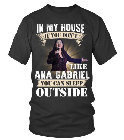 IN MY HOUSE IF YOU DON'T LIKE ANA GABRIEL YOU CAN SLEEP OUTSIDE