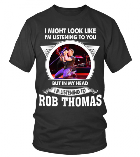 I'M LISTENING TO ROB THOMAS