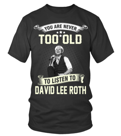 YOU ARE NEVER TOO OLD TO LISTEN TO DAVID LEE ROTH