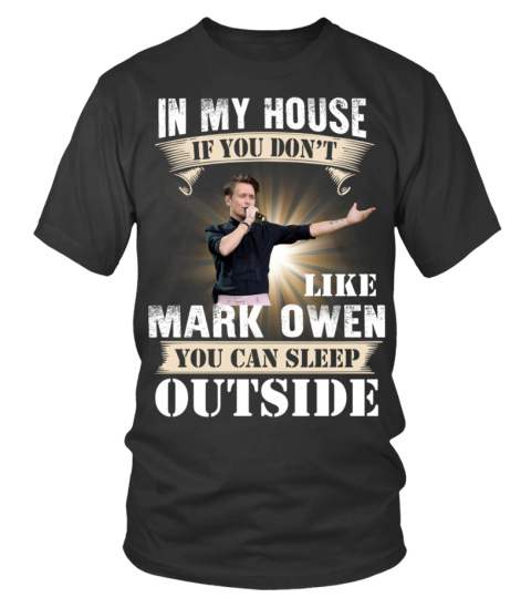IN MY HOUSE IF YOU DON'T LIKE MARK OWEN YOU CAN SLEEP OUTSIDE
