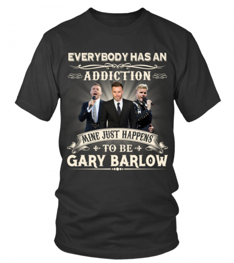 EVERYBODY HAS AN ADDICTION MINE JUST HAPPENS TO BE GARY BARLOW