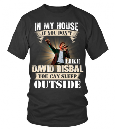 IN MY HOUSE IF YOU DON'T LIKE DAVID BISBAL YOU CAN SLEEP OUTSIDE