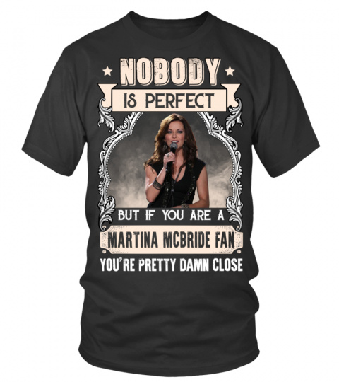 NOBODY IS PERFECT BUT IF YOU ARE A MARTINA MCBRIDE FAN YOU'RE PRETTY DAMN CLOSE