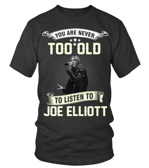 YOU ARE NEVER TOO OLD TO LISTEN TO JOE ELLIOTT