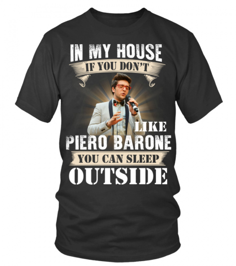 IN MY HOUSE IF YOU DON'T LIKE PIERO BARONE YOU CAN SLEEP OUTSIDE