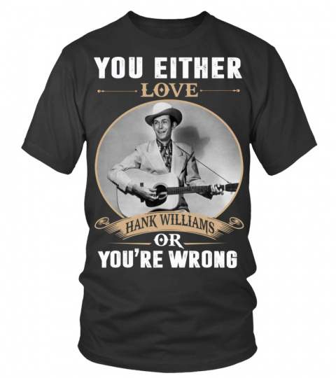 YOU EITHER LOVE HANK WILLIAMS OR YOU'RE WRONG