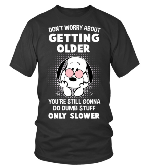 DON'T WORRY ABOUT GETTING OLDER YOU'RE STILL GONNA DO DUMB STUFF ONLY SLOWER T SHIRT