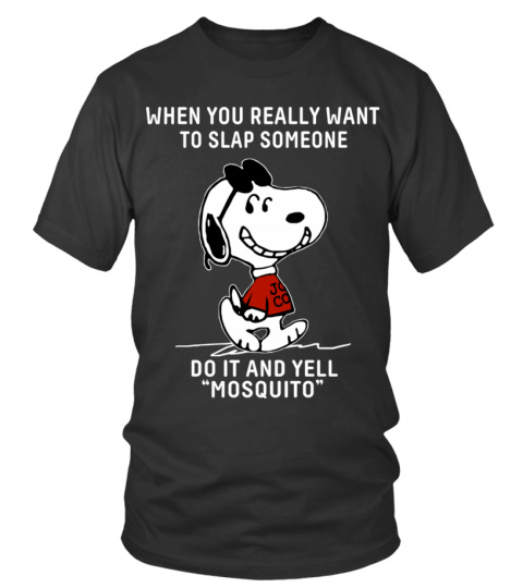 WHEN YOU REALLY WANT TO SLAP SOMEONE DO IT AND YELL MOSQUITO T SHIRT