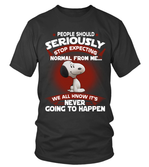 PEOPLE SHOULD SERIOUSLY STOP EXPECTING NORMAL FROM ME WE ALL KNOW IT'S NEVER GOING TO HAPPEN T SHIRT