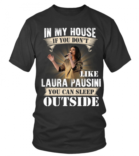 IN MY HOUSE IF YOU DON'T LIKE LAURA PAUSINI YOU CAN SLEEP OUTSIDE