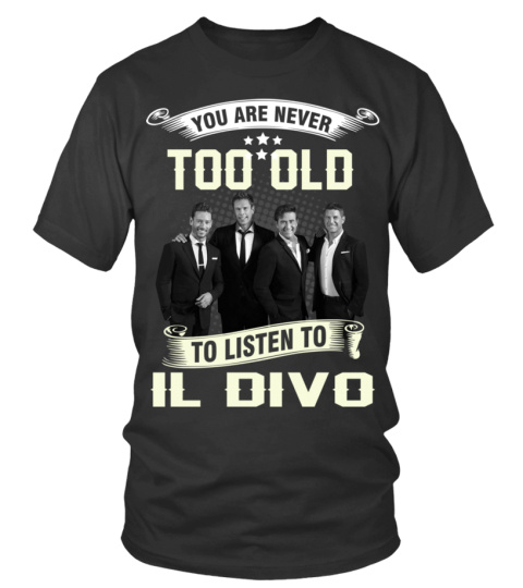 YOU ARE NEVER TOO OLD TO LISTEN TO IL DIVO