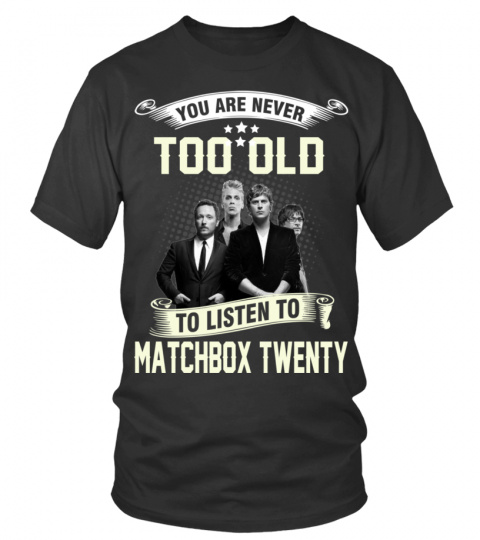 YOU ARE NEVER TOO OLD TO LISTEN TO MATCHBOX TWENTY