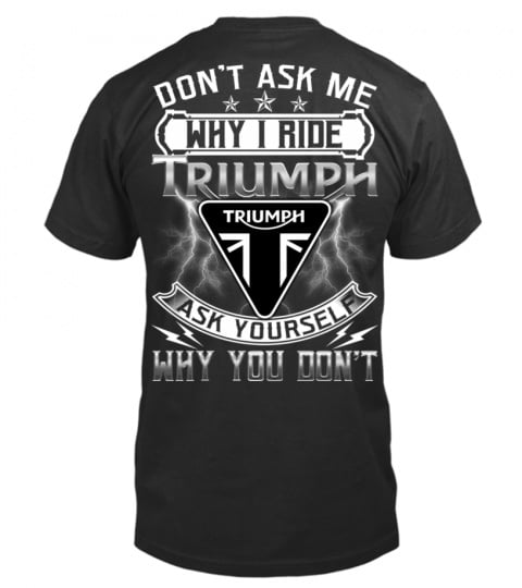 DON'T ASK ME WHY I RIDE TRIUMPH ASK YOURSELF WHY YOU DON'T T SHIRT