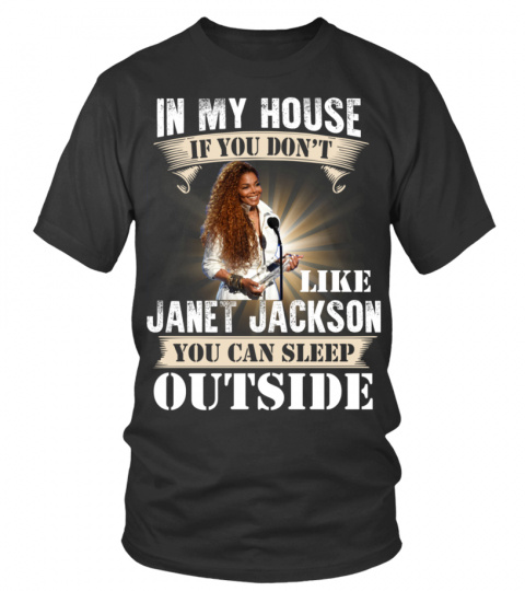 IN MY HOUSE IF YOU DON'T LIKE JANET JACKSON YOU CAN SLEEP OUTSIDE