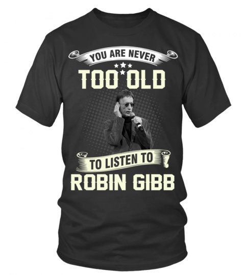 YOU ARE NEVER TOO OLD TO LISTEN TO ROBIN GIBB