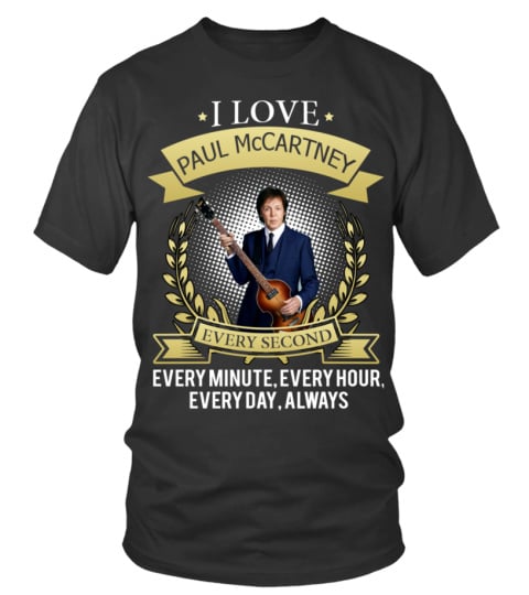 I LOVE PAUL McCARTNEY EVERY SECOND, EVERY MINUTE, EVERY HOUR, EVERY DAY, ALWAYS