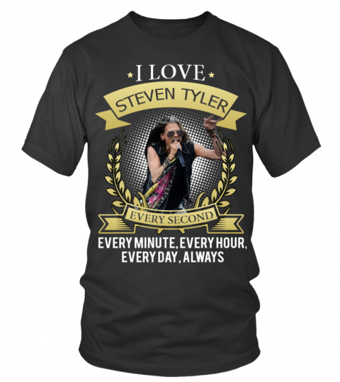 I LOVE STEVEN TYLER EVERY SECOND, EVERY MINUTE, EVERY HOUR, EVERY DAY, ALWAYS