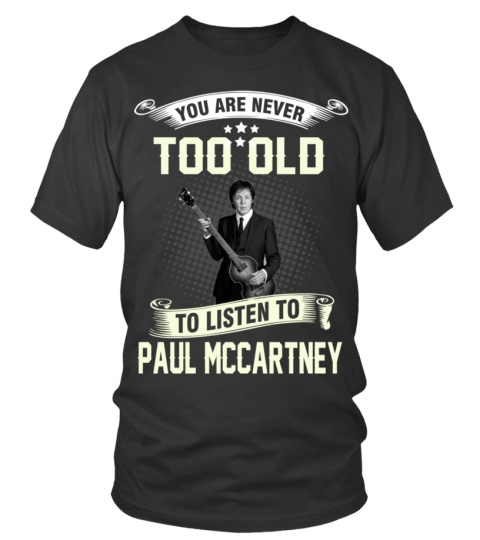 YOU ARE NEVER TOO OLD TO LISTEN TO PAUL MCCARTNEY