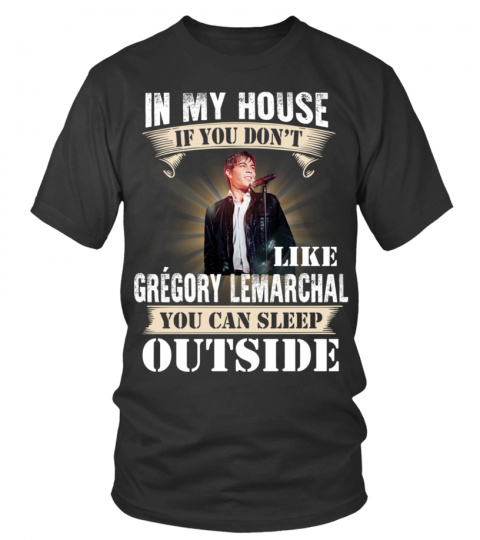 IN MY HOUSE IF YOU DON'T LIKE GREGORY LEMARCHAL YOU CAN SLEEP OUTSIDE
