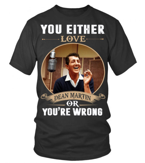 YOU EITHER LOVE DEAN MARTIN OR YOU'RE WRONG