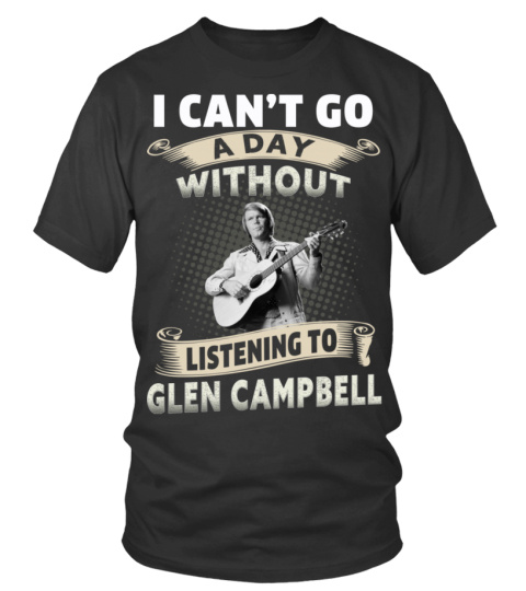 I CAN'T GO A DAY WITHOUT LISTENING TO GLEN CAMPBELL