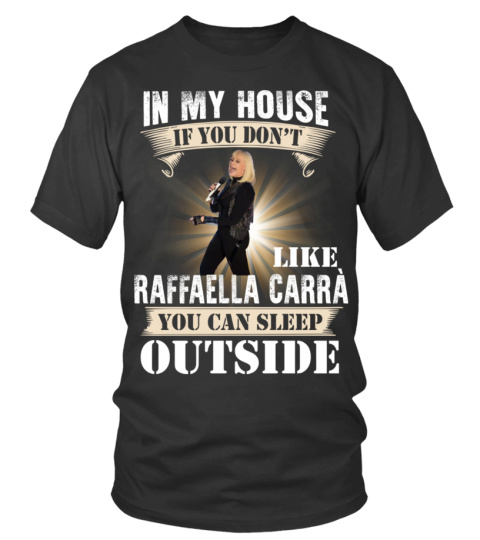 IN MY HOUSE IF YOU DON'T LIKE RAFFAELLA CARRA YOU CAN SLEEP OUTSIDE